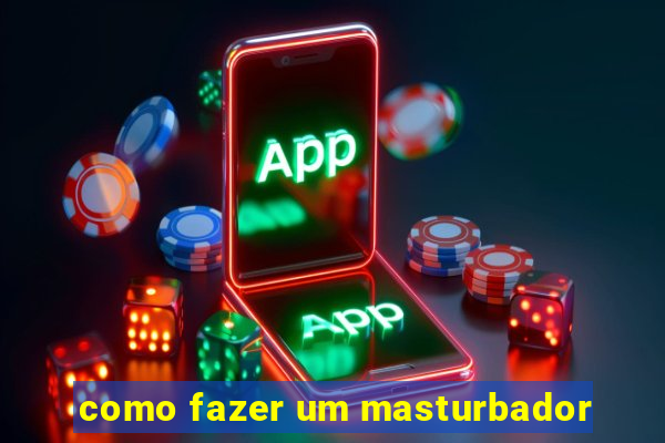 como fazer um masturbador